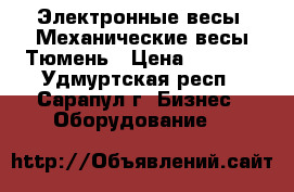 Электронные весы. Механические весы Тюмень › Цена ­ 2 000 - Удмуртская респ., Сарапул г. Бизнес » Оборудование   